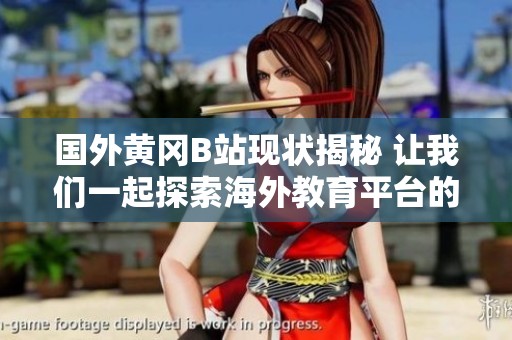 国外黄冈B站现状揭秘 让我们一起探索海外教育平台的奥秘