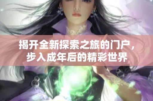 揭开全新探索之旅的门户，步入成年后的精彩世界