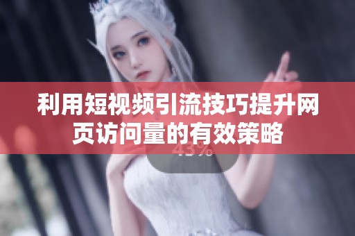 利用短视频引流技巧提升网页访问量的有效策略