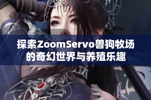 探索ZoomServo兽狗牧场的奇幻世界与养殖乐趣