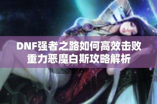 DNF强者之路如何高效击败重力恶魔白斯攻略解析
