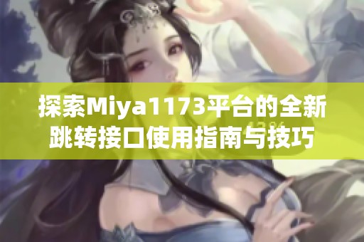探索Miya1173平台的全新跳转接口使用指南与技巧