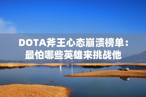 DOTA斧王心态崩溃榜单：最怕哪些英雄来挑战他