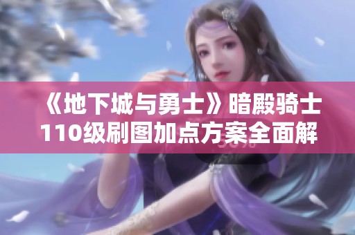 《地下城与勇士》暗殿骑士110级刷图加点方案全面解析