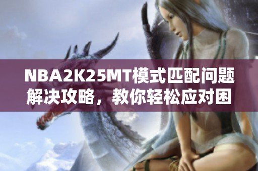 NBA2K25MT模式匹配问题解决攻略，教你轻松应对困难情况