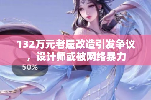 132万元老屋改造引发争议，设计师或被网络暴力
