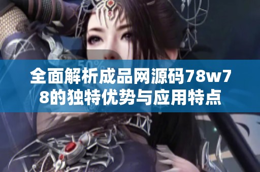 全面解析成品网源码78w78的独特优势与应用特点