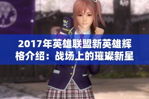 2017年英雄联盟新英雄辉格介绍：战场上的璀璨新星