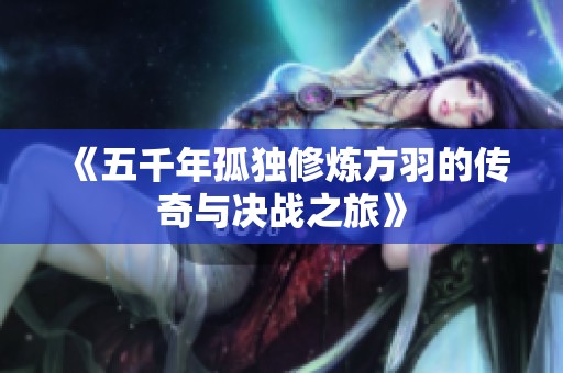 《五千年孤独修炼方羽的传奇与决战之旅》