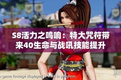 S8活力之鸣响：特大咒符带来40生命与战吼技能提升