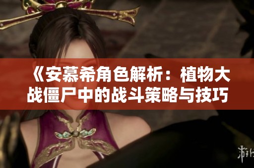 《安慕希角色解析：植物大战僵尸中的战斗策略与技巧》