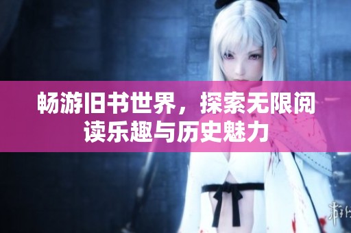 畅游旧书世界，探索无限阅读乐趣与历史魅力