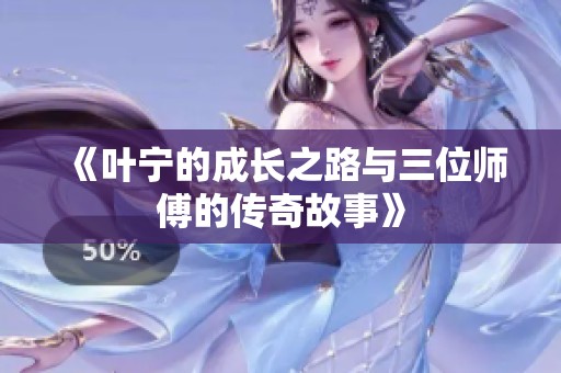 《叶宁的成长之路与三位师傅的传奇故事》