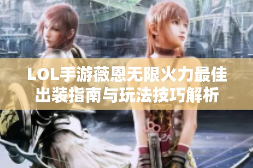 LOL手游薇恩无限火力最佳出装指南与玩法技巧解析