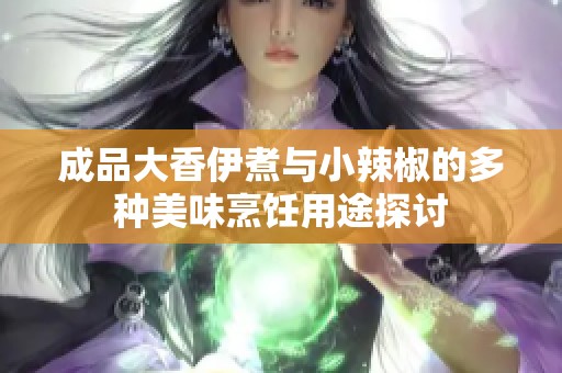 成品大香伊煮与小辣椒的多种美味烹饪用途探讨