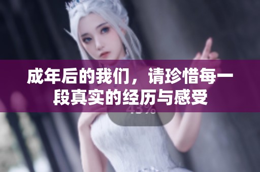 成年后的我们，请珍惜每一段真实的经历与感受
