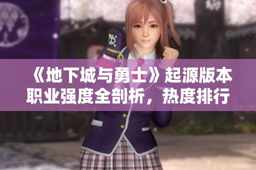 《地下城与勇士》起源版本职业强度全剖析，热度排行一览