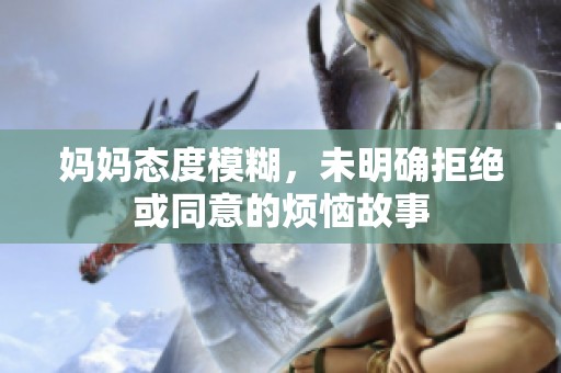 妈妈态度模糊，未明确拒绝或同意的烦恼故事