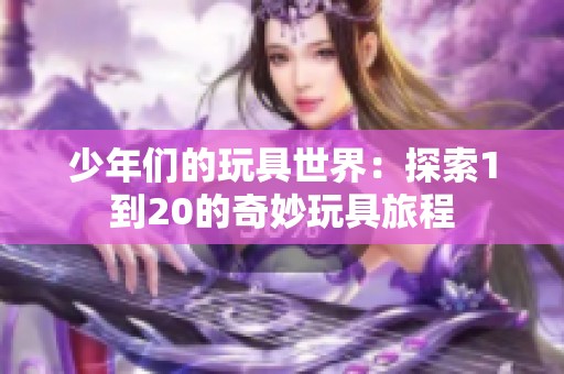 少年们的玩具世界：探索1到20的奇妙玩具旅程