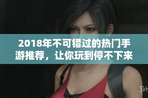2018年不可错过的热门手游推荐，让你玩到停不下来