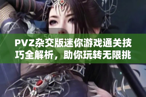 PVZ杂交版迷你游戏通关技巧全解析，助你玩转无限挑战