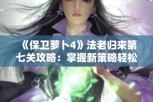 《保卫萝卜4》法老归来第七关攻略：掌握新策略轻松实现全关通关