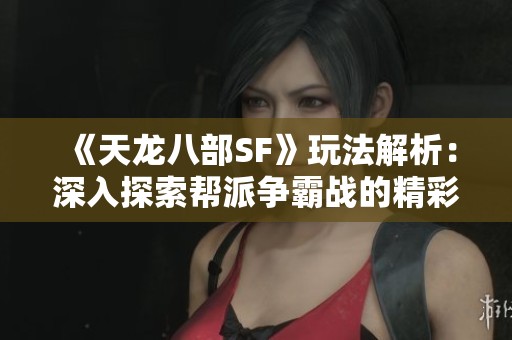 《天龙八部SF》玩法解析：深入探索帮派争霸战的精彩内容！