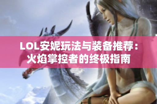 LOL安妮玩法与装备推荐：火焰掌控者的终极指南