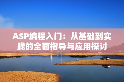 ASP编程入门：从基础到实践的全面指导与应用探讨