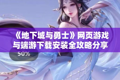 《地下城与勇士》网页游戏与端游下载安装全攻略分享