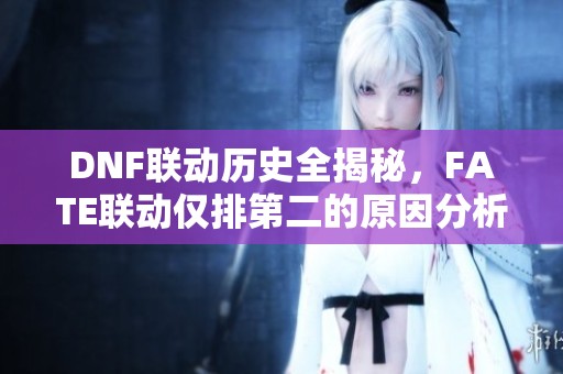 DNF联动历史全揭秘，FATE联动仅排第二的原因分析