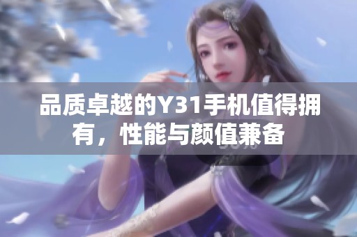 品质卓越的Y31手机值得拥有，性能与颜值兼备
