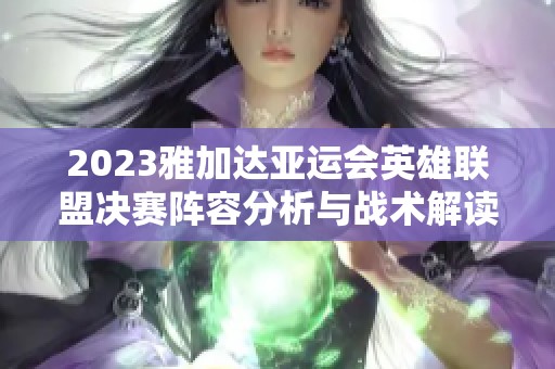 2023雅加达亚运会英雄联盟决赛阵容分析与战术解读