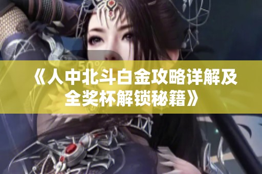 《人中北斗白金攻略详解及全奖杯解锁秘籍》