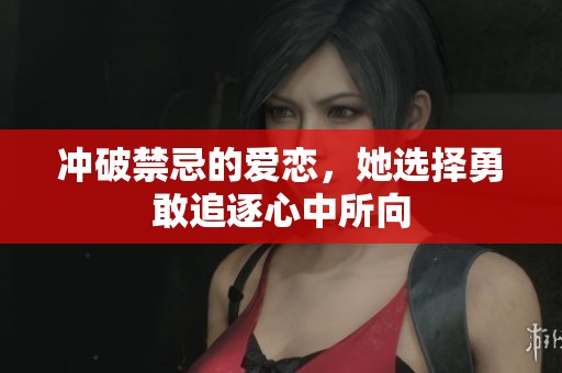 冲破禁忌的爱恋，她选择勇敢追逐心中所向