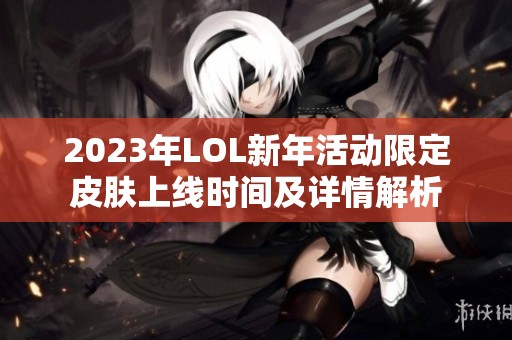 2023年LOL新年活动限定皮肤上线时间及详情解析