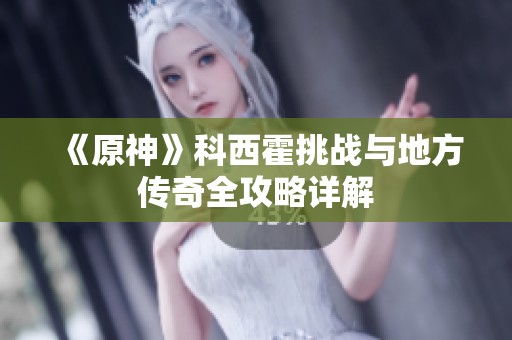 《原神》科西霍挑战与地方传奇全攻略详解