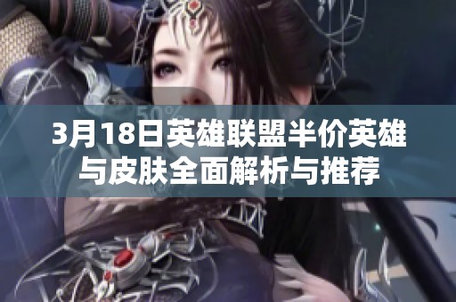 3月18日英雄联盟半价英雄与皮肤全面解析与推荐