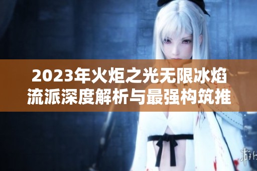 2023年火炬之光无限冰焰流派深度解析与最强构筑推荐