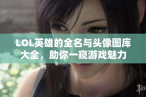 LOL英雄的全名与头像图库大全，助你一窥游戏魅力