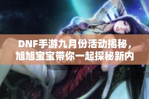 DNF手游九月份活动揭秘，旭旭宝宝带你一起探秘新内容！