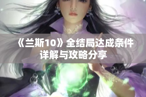 《兰斯10》全结局达成条件详解与攻略分享