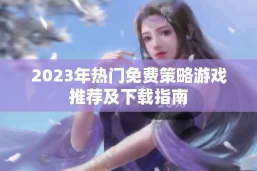 2023年热门免费策略游戏推荐及下载指南