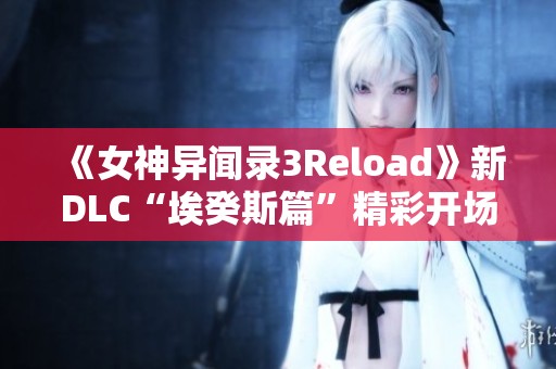 《女神异闻录3Reload》新DLC“埃癸斯篇”精彩开场动画正式揭晓