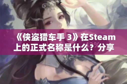 《侠盗猎车手 3》在Steam上的正式名称是什么?分享页面信息! 《侠盗猎车手 3》在Steam上的正式名称是什么?分享页面信息!