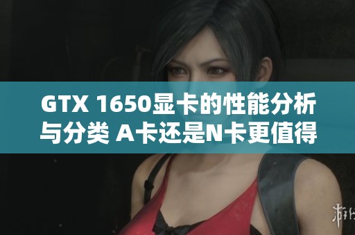GTX 1650显卡的性能分析与分类 A卡还是N卡更值得选择