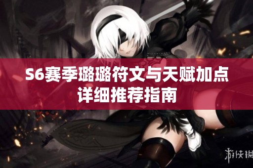 S6赛季璐璐符文与天赋加点详细推荐指南