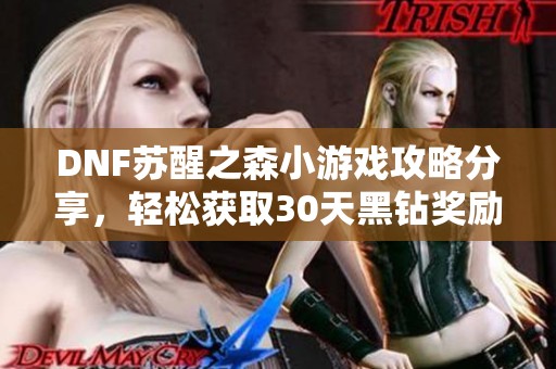 DNF苏醒之森小游戏攻略分享，轻松获取30天黑钻奖励！