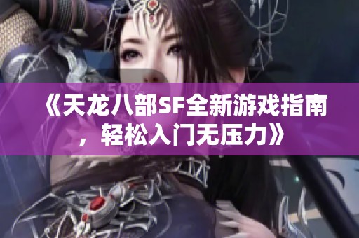 《天龙八部SF全新游戏指南，轻松入门无压力》
