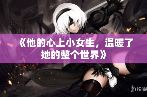 《他的心上小女生，温暖了她的整个世界》